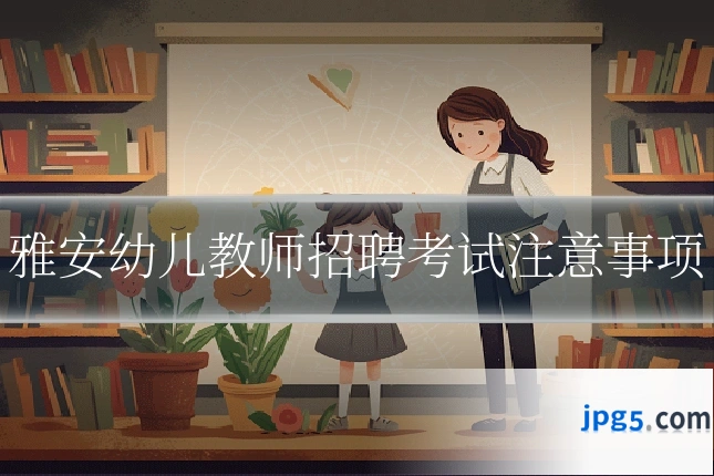 雅安幼儿教师招聘考试注意事项