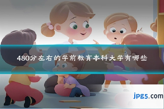 480分左右的学前教育本科大学有哪些