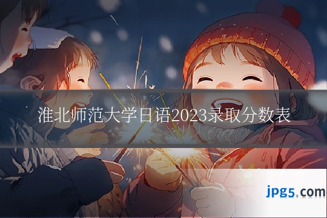 淮北师范大学日语2023录取分数表