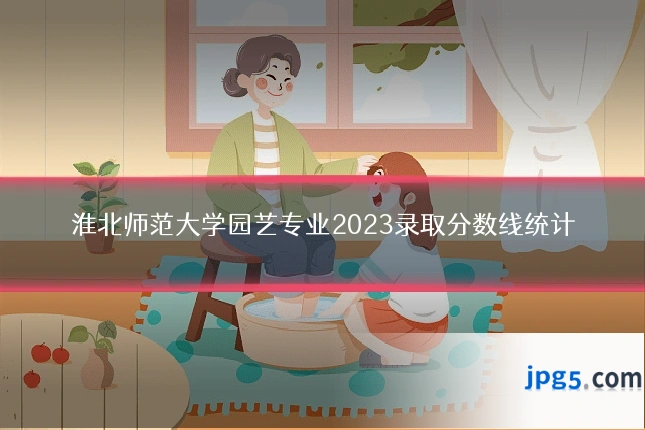 淮北师范大学园艺专业2023录取分数线统计