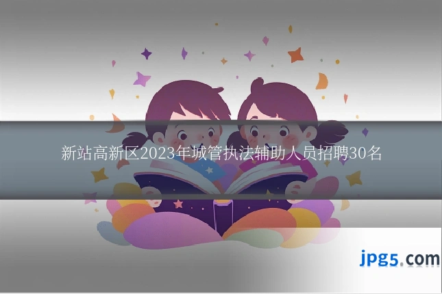 新站高新区2023年城管执法辅助人员招聘30名