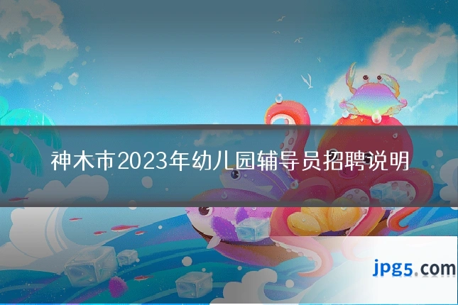 神木市2023年幼儿园辅导员招聘说明