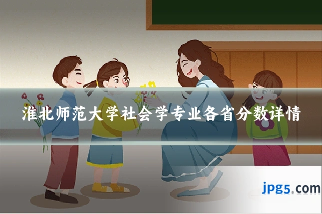 淮北师范大学社会学专业各省分数详情