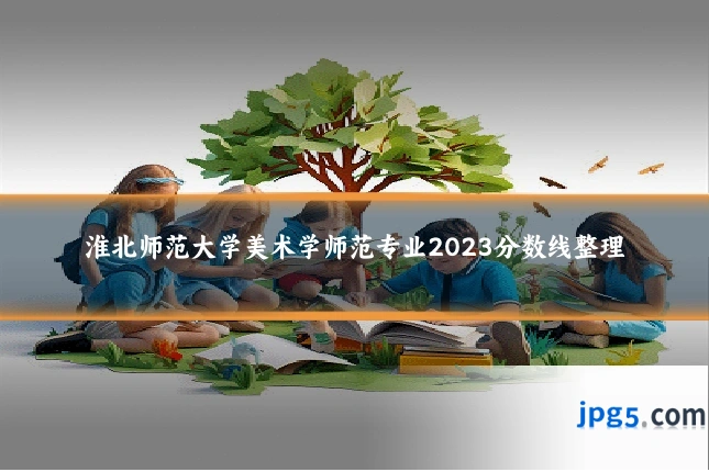 淮北师范大学美术学师范专业2023分数线整理