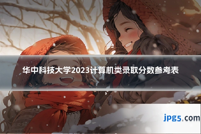 华中科技大学2023计算机类录取分数参考表