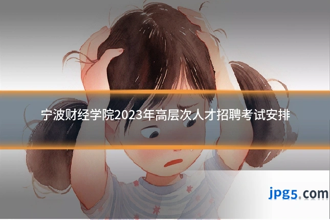 宁波财经学院2023年高层次人才招聘考试安排