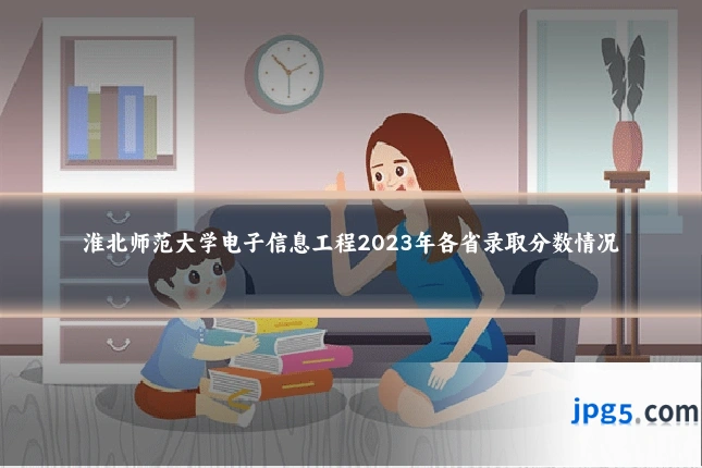 淮北师范大学电子信息工程2023年各省录取分数情况