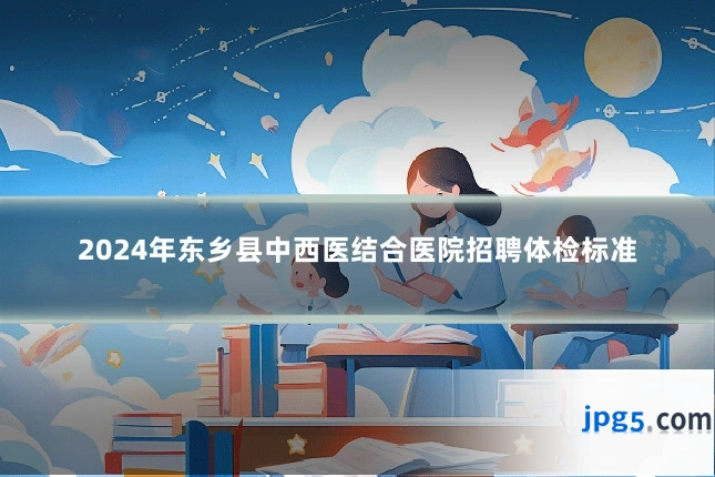 2024年东乡县中西医结合医院招聘体检标准