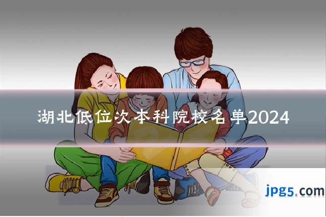 湖北低位次本科院校名单2024