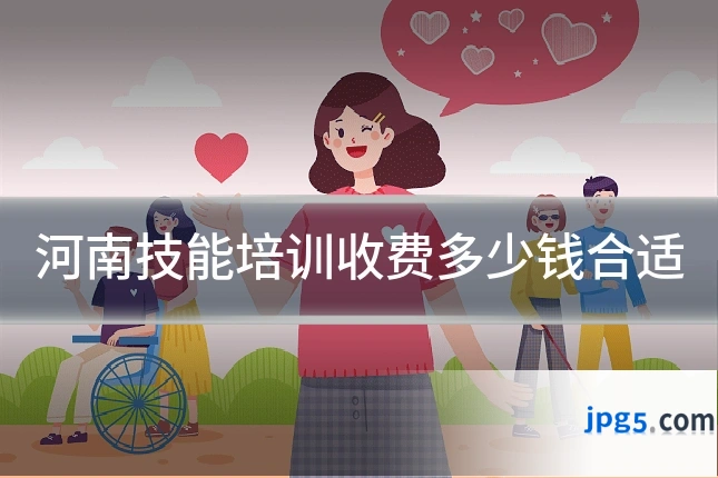 河南技能培训收费多少钱合适