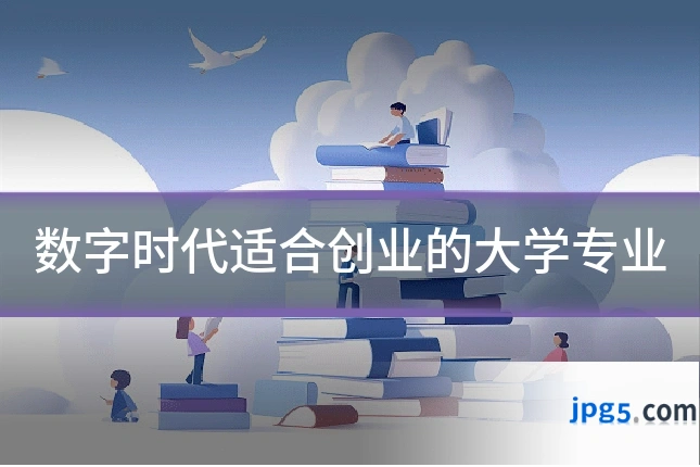 数字时代适合创业的大学专业