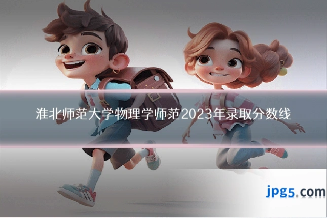 淮北师范大学物理学师范2023年录取分数线