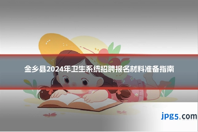金乡县2024年卫生系统招聘报名材料准备指南