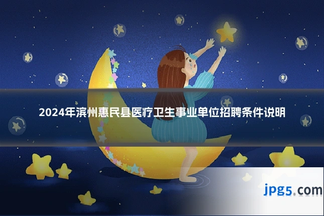 2024年滨州惠民县医疗卫生事业单位招聘条件说明