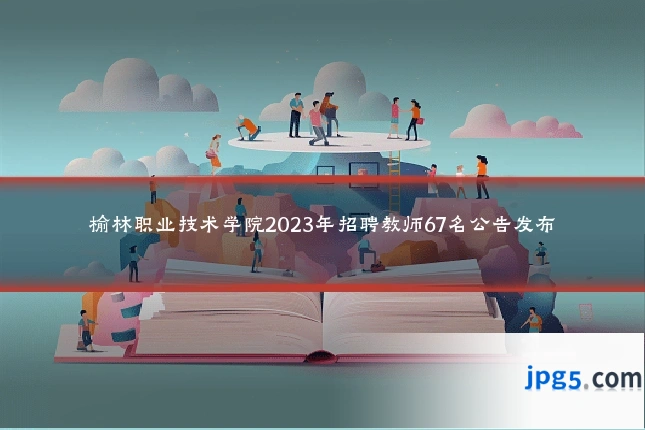 榆林职业技术学院2023年招聘教师67名公告发布