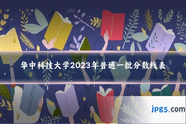 华中科技大学2023年普通一批分数线表