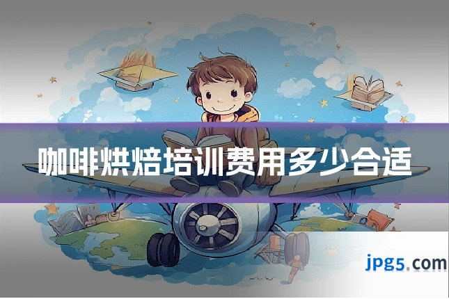 咖啡烘焙培训费用多少合适