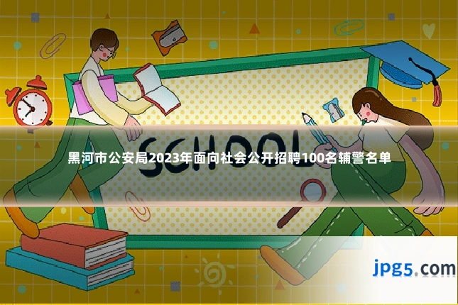 黑河市公安局2023年面向社会公开招聘100名辅警名单