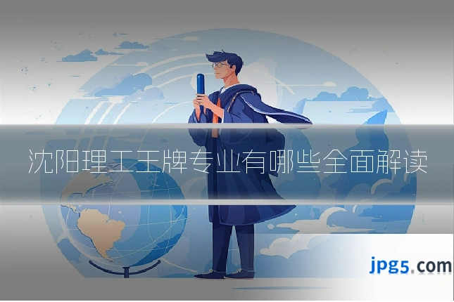 沈阳理工王牌专业有哪些全面解读