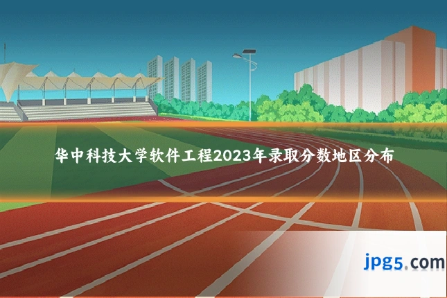 华中科技大学软件工程2023年录取分数地区分布