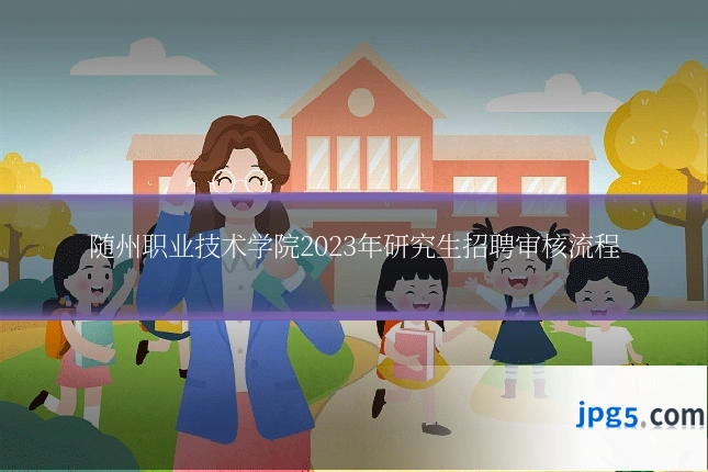 随州职业技术学院2023年研究生招聘审核流程