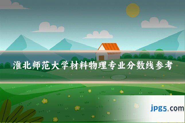 淮北师范大学材料物理专业分数线参考