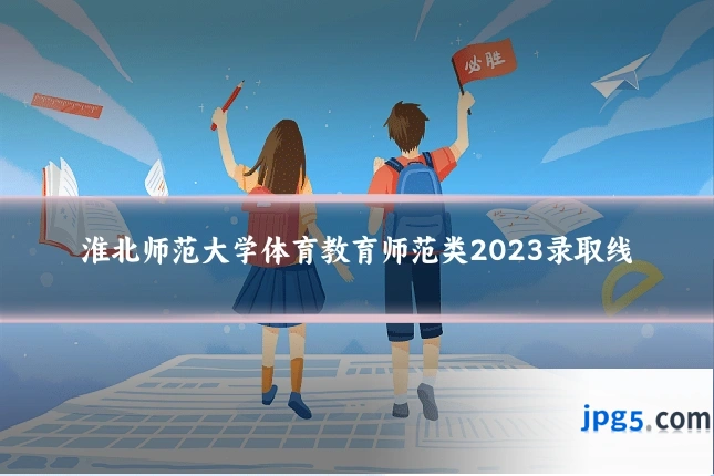 淮北师范大学体育教育师范类2023录取线