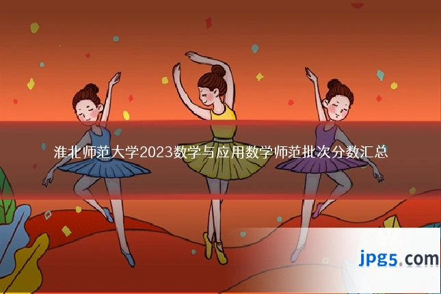 淮北师范大学2023数学与应用数学师范批次分数汇总