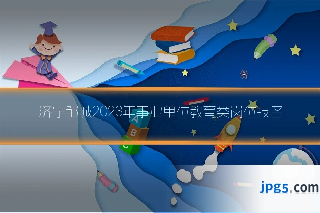 济宁邹城2023年事业单位教育类岗位报名