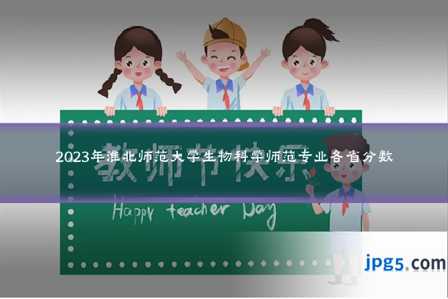 2023年淮北师范大学生物科学师范专业各省分数