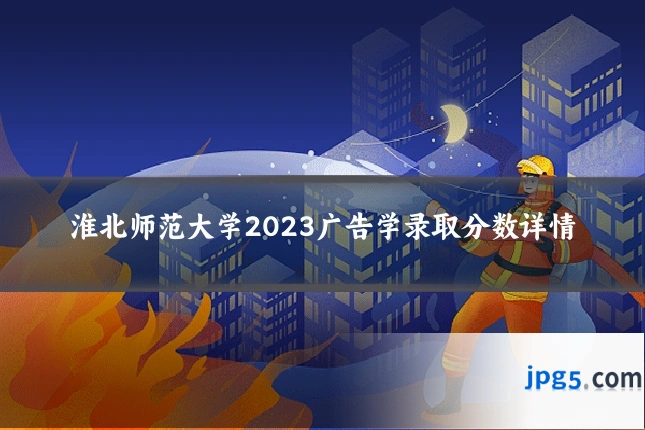 淮北师范大学2023广告学录取分数详情