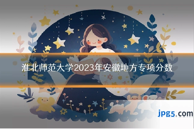 淮北师范大学2023年安徽地方专项分数