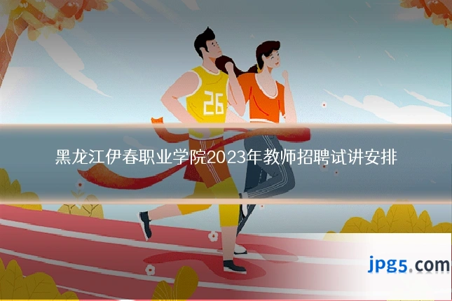 黑龙江伊春职业学院2023年教师招聘试讲安排