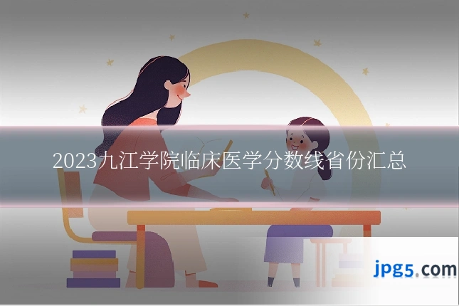 2023九江学院临床医学分数线省份汇总