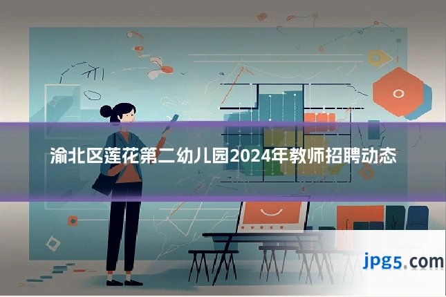 渝北区莲花第二幼儿园2024年教师招聘动态