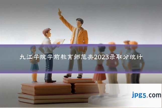 九江学院学前教育师范类2023录取分统计