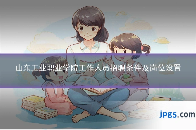 山东工业职业学院工作人员招聘条件及岗位设置
