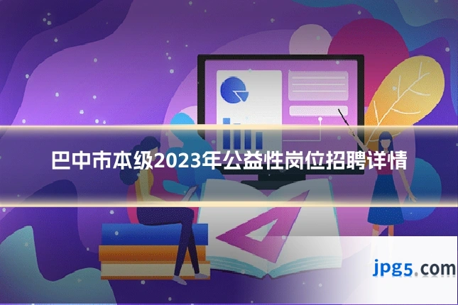 巴中市本级2023年公益性岗位招聘详情