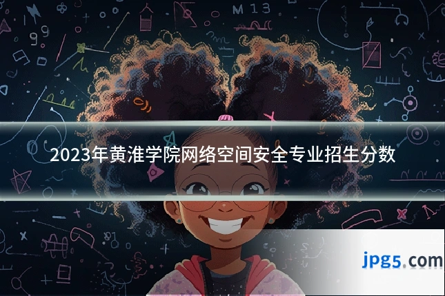 2023年黄淮学院网络空间安全专业招生分数