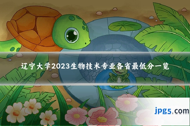 辽宁大学2023生物技术专业各省最低分一览