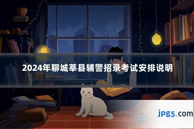 2024年聊城莘县辅警招录考试安排说明