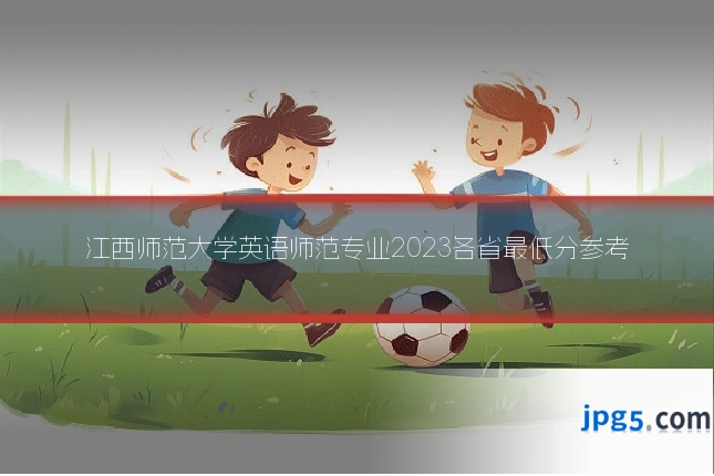 江西师范大学英语师范专业2023各省最低分参考