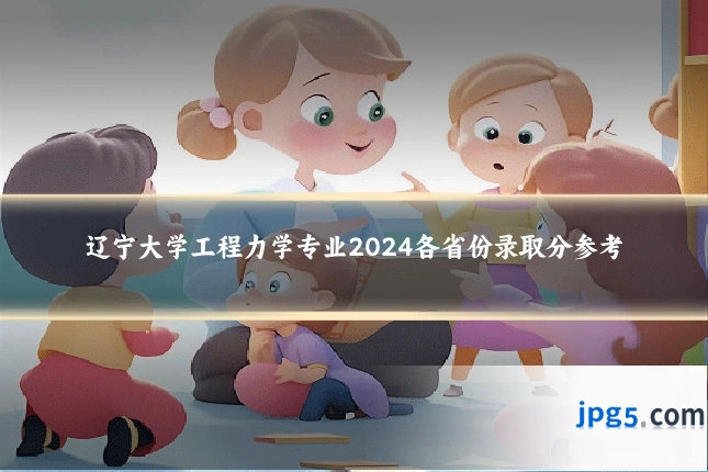 辽宁大学工程力学专业2024各省份录取分参考