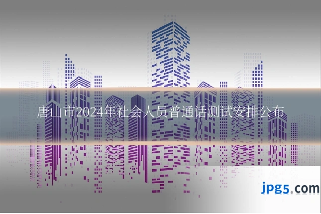 唐山市2024年社会人员普通话测试安排公布