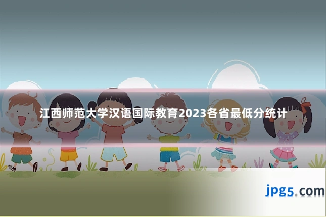 江西师范大学汉语国际教育2023各省最低分统计