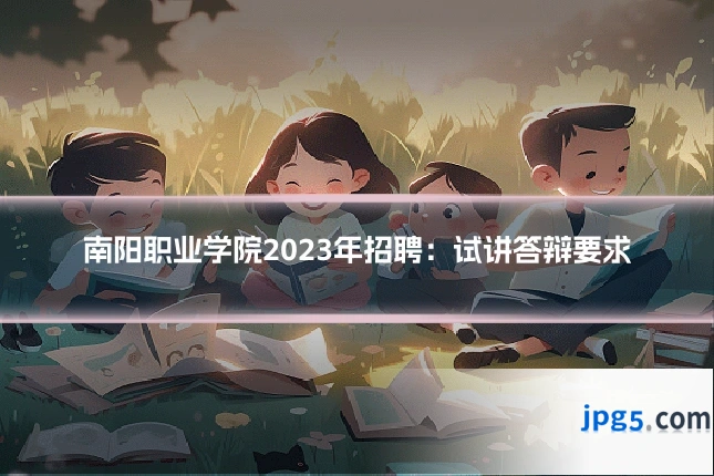 南阳职业学院2023年招聘:试讲答辩要求