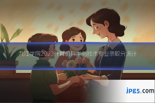 九江学院2023计算机科学与技术专业录取分统计