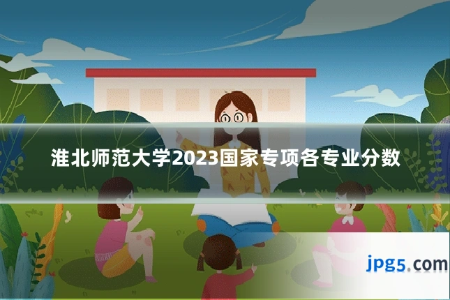 淮北师范大学2023国家专项各专业分数