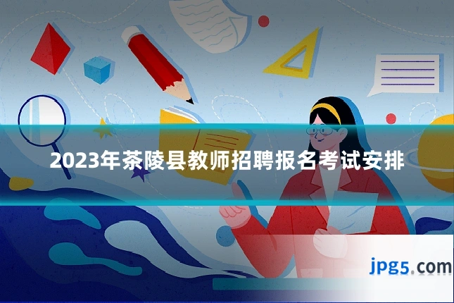 2023年茶陵县教师招聘报名考试安排