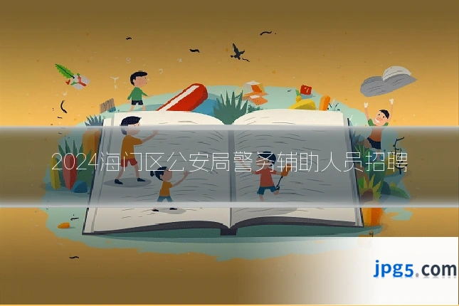 2024海门区公安局警务辅助人员招聘
